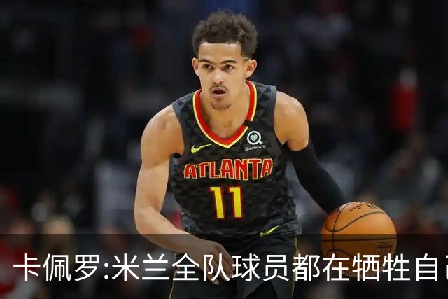 卡佩罗:米兰全队球员都在牺牲自己 表现非常谦卑