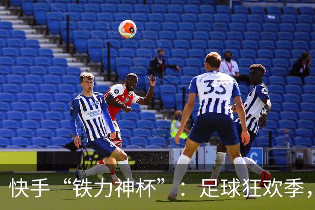 快手“铁力神杯”：足球狂欢季，“老铁”上场