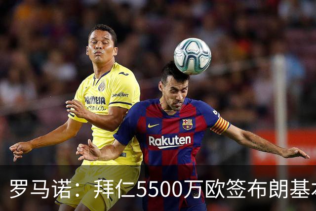 罗马诺：拜仁5500万欧签布朗基本谈妥，也接近签下塞巴里
